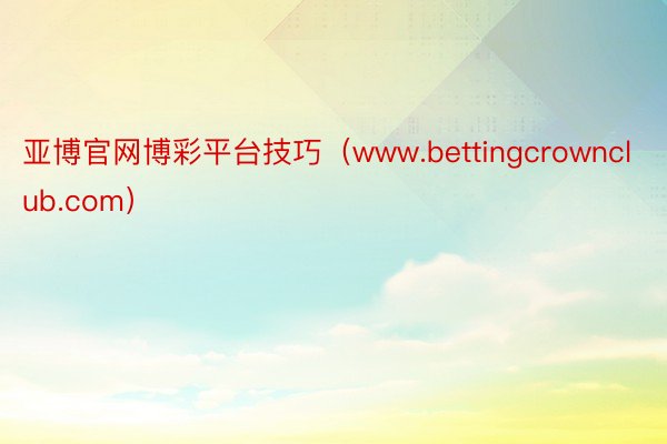 亚博官网博彩平台技巧（www.bettingcrownclub.com）