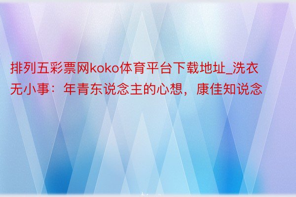 排列五彩票网koko体育平台下载地址_洗衣无小事：年青东说念主的心想，康佳知说念