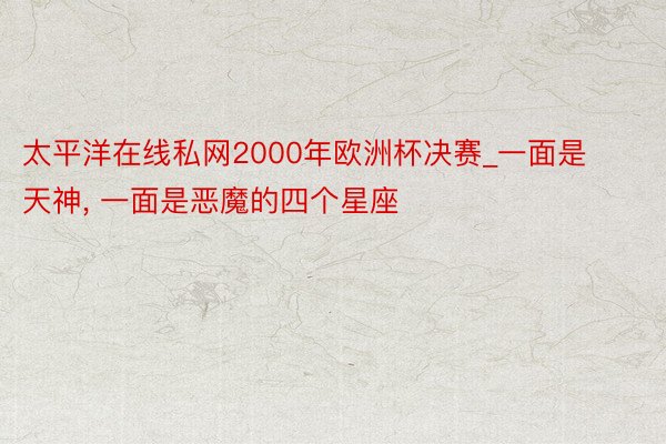 太平洋在线私网2000年欧洲杯决赛_一面是天神, 一面是恶魔的四个星座