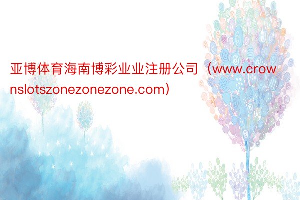 亚博体育海南博彩业业注册公司（www.crownslotszonezonezone.com）