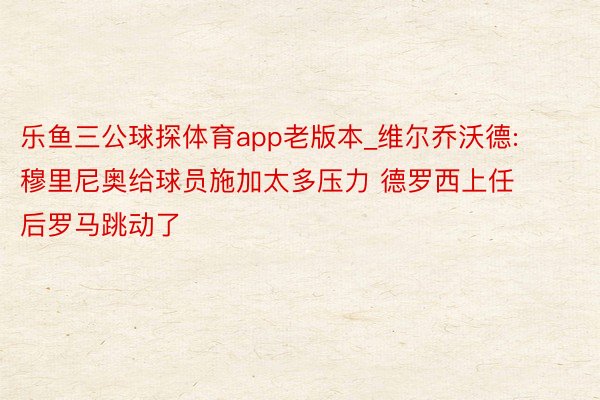 乐鱼三公球探体育app老版本_维尔乔沃德: 穆里尼奥给球员施加太多压力 德罗西上任后罗马跳动了