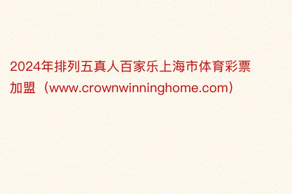 2024年排列五真人百家乐上海市体育彩票加盟（www.crownwinninghome.com）