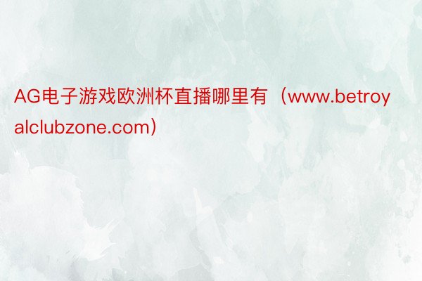 AG电子游戏欧洲杯直播哪里有（www.betroyalclubzone.com）