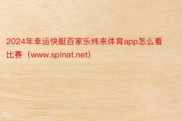 2024年幸运快艇百家乐纬来体育app怎么看比赛（www.spinat.net）