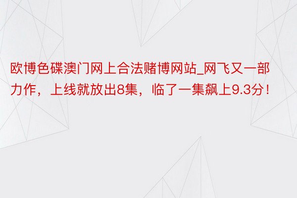 欧博色碟澳门网上合法赌博网站_网飞又一部力作，上线就放出8集，临了一集飙上9.3分！