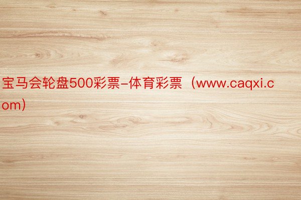 宝马会轮盘500彩票-体育彩票（www.caqxi.com）