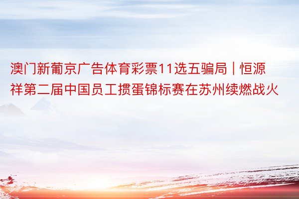 澳门新葡京广告体育彩票11选五骗局 | 恒源祥第二届中国员工掼蛋锦标赛在苏州续燃战火