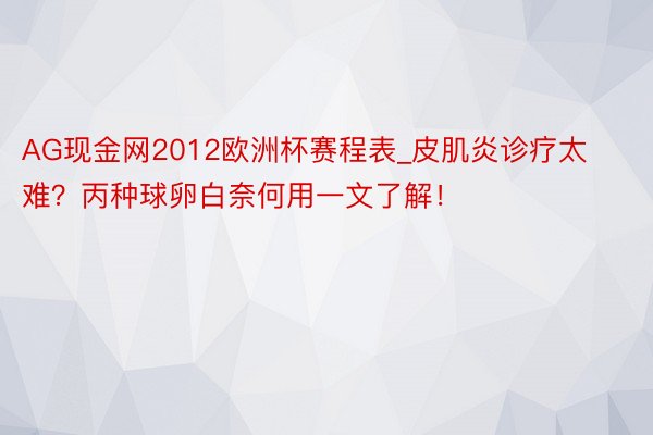 AG现金网2012欧洲杯赛程表_皮肌炎诊疗太难？丙种球卵白奈何用一文了解！