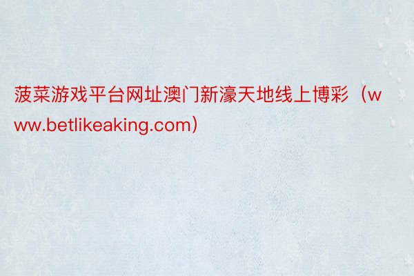 菠菜游戏平台网址澳门新濠天地线上博彩（www.betlikeaking.com）