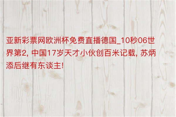 亚新彩票网欧洲杯免费直播德国_10秒06世界第2, 中国17