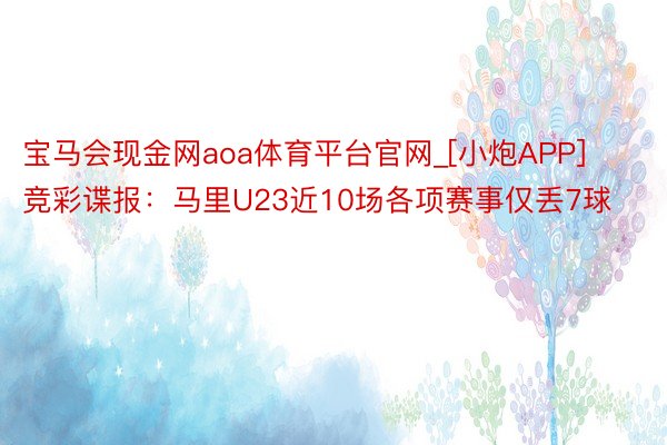 宝马会现金网aoa体育平台官网_[小炮APP]竞彩谍报：马里