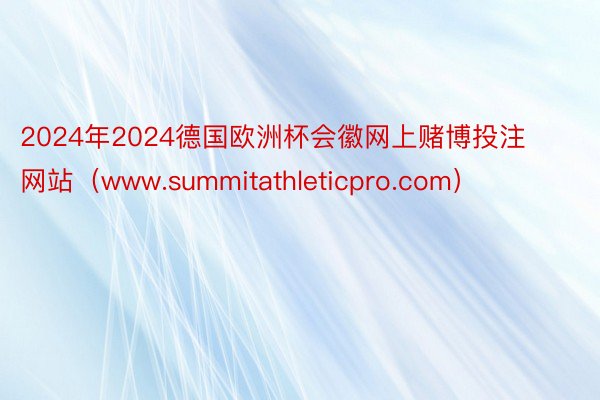 2024年2024德国欧洲杯会徽网上赌博投注网站（www.summitathleticpro.com）