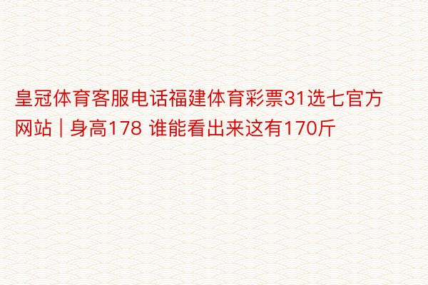 皇冠体育客服电话福建体育彩票31选七官方网站 | 身高178