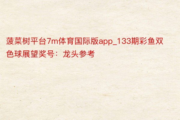 菠菜树平台7m体育国际版app_133期彩鱼双色球展望奖号：