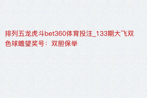 排列五龙虎斗bet360体育投注_133期大飞双色球瞻望奖号