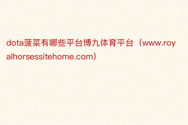 dota菠菜有哪些平台博九体育平台（www.royalhorsessitehome.com）