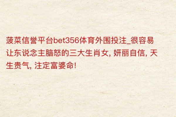 菠菜信誉平台bet356体育外围投注_很容易让东说念主脑怒的