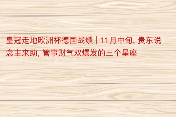 皇冠走地欧洲杯德国战绩 | 11月中旬, 贵东说念主来助, 管事财气双爆发的三个星座