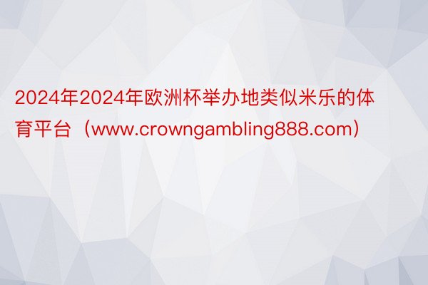 2024年2024年欧洲杯举办地类似米乐的体育平台（www.