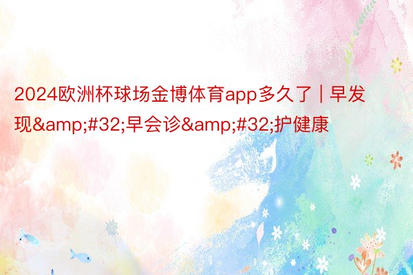 2024欧洲杯球场金博体育app多久了 | 早发现&