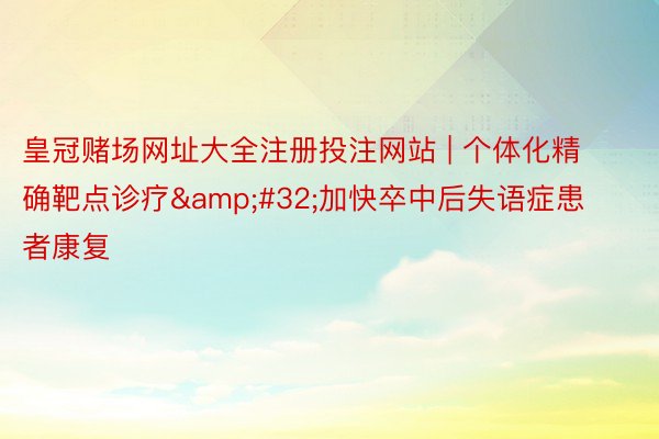 皇冠赌场网址大全注册投注网站 | 个体化精确靶点诊疗&