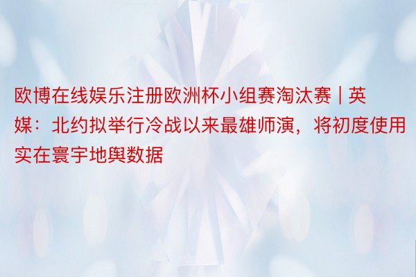 欧博在线娱乐注册欧洲杯小组赛淘汰赛 | 英媒：北约拟举行冷战