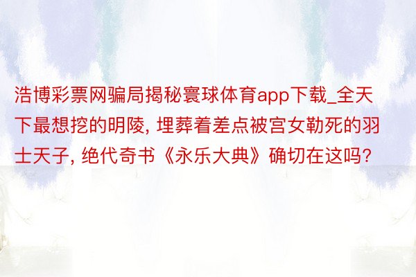 浩博彩票网骗局揭秘寰球体育app下载_全天下最想挖的明陵, 