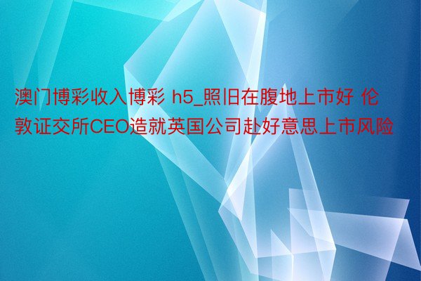 澳门博彩收入博彩 h5_照旧在腹地上市好 伦敦证交所CEO造