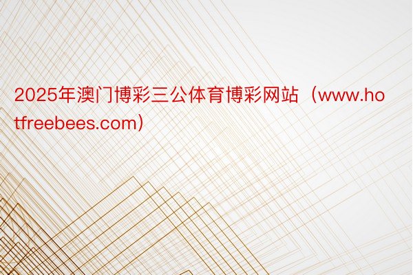 2025年澳门博彩三公体育博彩网站（www.hotfreeb