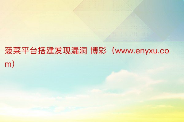 菠菜平台搭建发现漏洞 博彩（www.enyxu.com）