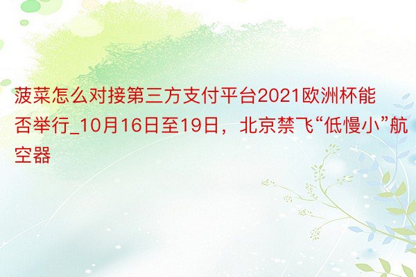 菠菜怎么对接第三方支付平台2021欧洲杯能否举行_10月16 菠菜怎么对接第三方支付平台2021欧洲杯能否举行_10月16